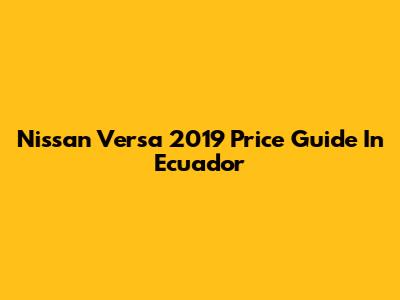 Nissan Versa 2019 Price Guide In Ecuador