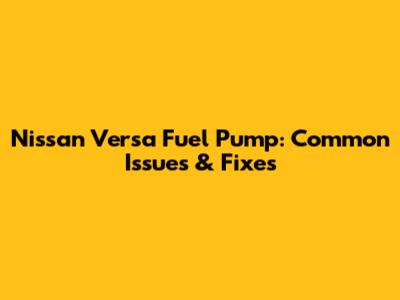 Nissan Versa Fuel Pump: Common Issues & Fixes