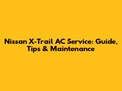 Nissan X-Trail AC Service: Guide, Tips & Maintenance