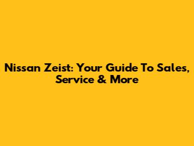 Nissan Zeist: Your Guide To Sales, Service & More