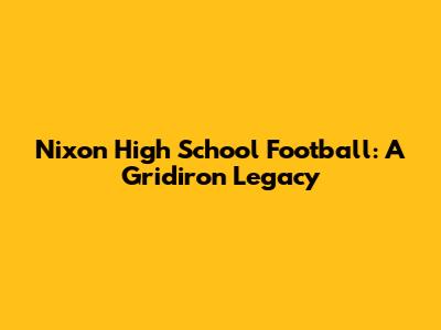Nixon High School Football: A Gridiron Legacy