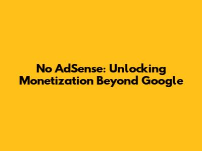 No AdSense: Unlocking Monetization Beyond Google