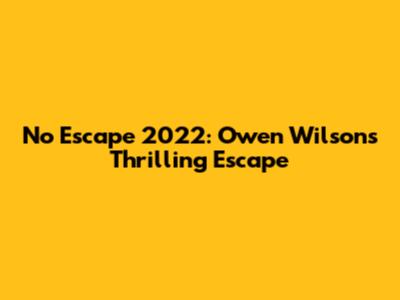 No Escape 2022: Owen Wilson's Thrilling Escape