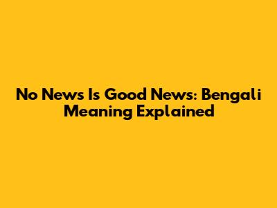 No News Is Good News: Bengali Meaning Explained
