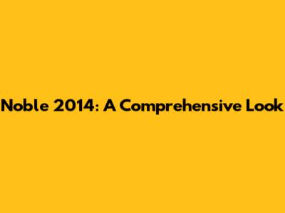 Noble 2014: A Comprehensive Look