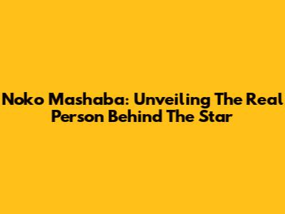 Noko Mashaba: Unveiling The Real Person Behind The Star