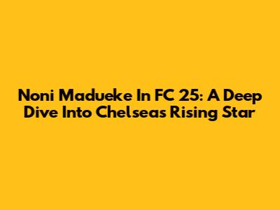 Noni Madueke In FC 25: A Deep Dive Into Chelsea's Rising Star