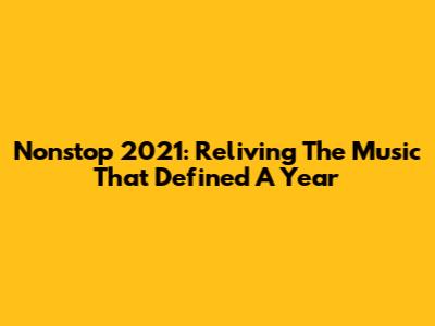 Nonstop 2021: Reliving The Music That Defined A Year