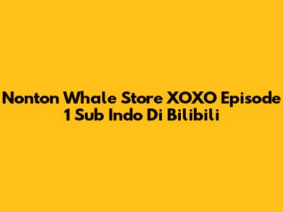 Nonton "Whale Store XOXO" Episode 1 Sub Indo Di Bilibili