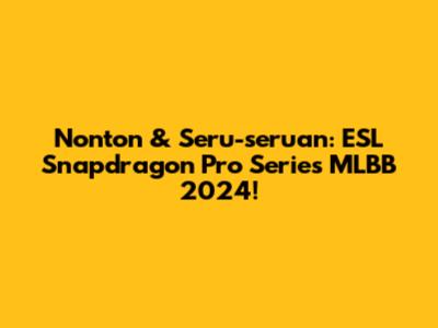 Nonton & Seru-seruan: ESL Snapdragon Pro Series MLBB 2024!