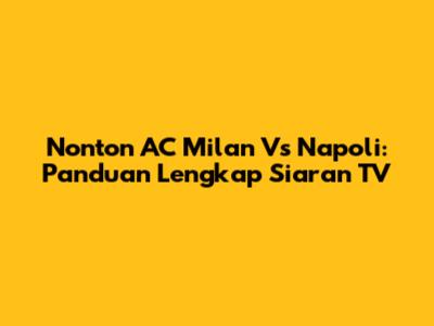 Nonton AC Milan Vs Napoli: Panduan Lengkap Siaran TV