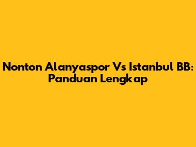 Nonton Alanyaspor Vs Istanbul BB: Panduan Lengkap