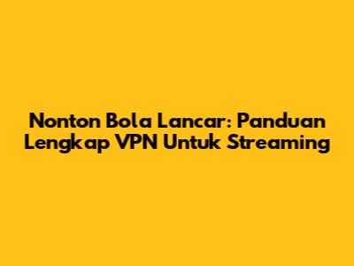 Nonton Bola Lancar: Panduan Lengkap VPN Untuk Streaming