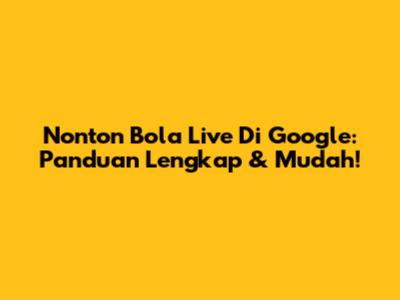 Nonton Bola Live Di Google: Panduan Lengkap & Mudah!