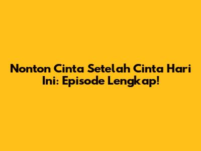 Nonton Cinta Setelah Cinta Hari Ini: Episode Lengkap!