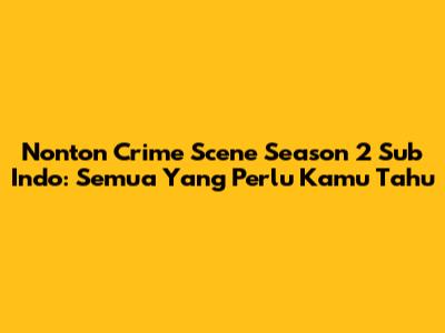 Nonton Crime Scene Season 2 Sub Indo: Semua Yang Perlu Kamu Tahu