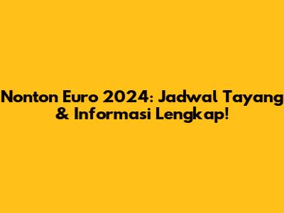 Nonton Euro 2024: Jadwal Tayang & Informasi Lengkap!