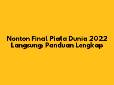 Nonton Final Piala Dunia 2022 Langsung: Panduan Lengkap