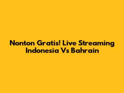 Nonton Gratis! Live Streaming Indonesia Vs Bahrain