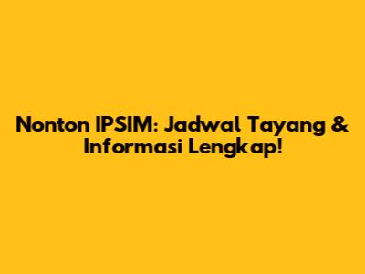 Nonton IPSIM: Jadwal Tayang & Informasi Lengkap!