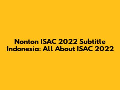 Nonton ISAC 2022 Subtitle Indonesia: All About ISAC 2022