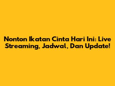 Nonton Ikatan Cinta Hari Ini: Live Streaming, Jadwal, Dan Update!