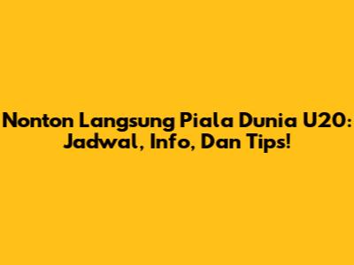 Nonton Langsung Piala Dunia U20: Jadwal, Info, Dan Tips!