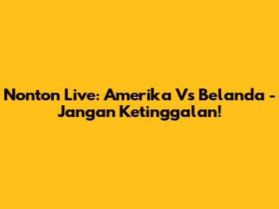 Nonton Live: Amerika Vs Belanda - Jangan Ketinggalan!