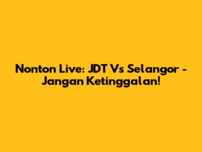 Nonton Live: JDT Vs Selangor - Jangan Ketinggalan!