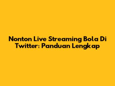 Nonton Live Streaming Bola Di Twitter: Panduan Lengkap