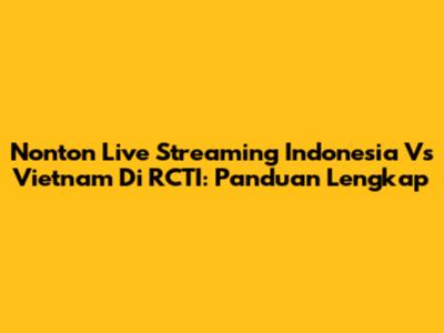 Nonton Live Streaming Indonesia Vs Vietnam Di RCTI: Panduan Lengkap