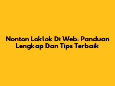 Nonton Loklok Di Web: Panduan Lengkap Dan Tips Terbaik
