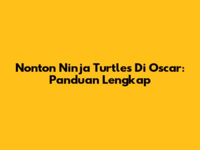Nonton Ninja Turtles Di Oscar: Panduan Lengkap
