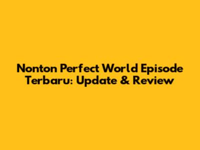 Nonton Perfect World Episode Terbaru: Update & Review