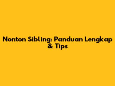 Nonton Sibling: Panduan Lengkap & Tips