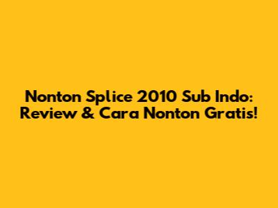 Nonton Splice 2010 Sub Indo: Review & Cara Nonton Gratis!