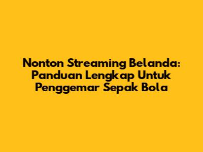 Nonton Streaming Belanda: Panduan Lengkap Untuk Penggemar Sepak Bola