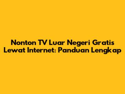 Nonton TV Luar Negeri Gratis Lewat Internet: Panduan Lengkap