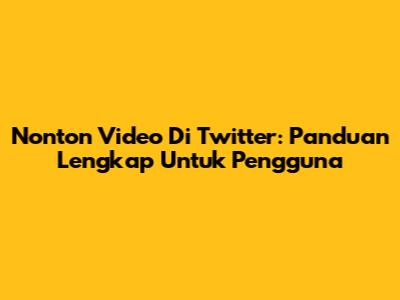 Nonton Video Di Twitter: Panduan Lengkap Untuk Pengguna