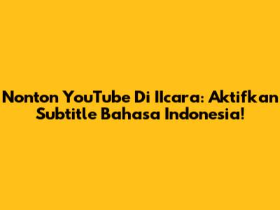 Nonton YouTube Di IIcara: Aktifkan Subtitle Bahasa Indonesia!