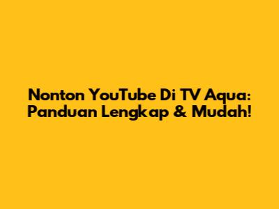 Nonton YouTube Di TV Aqua: Panduan Lengkap & Mudah!