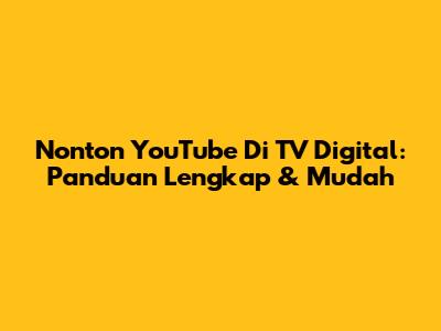 Nonton YouTube Di TV Digital: Panduan Lengkap & Mudah