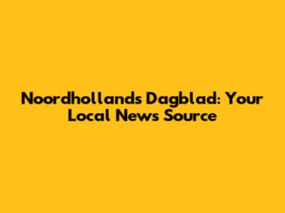 Noordhollands Dagblad: Your Local News Source