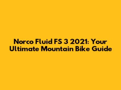 Norco Fluid FS 3 2021: Your Ultimate Mountain Bike Guide