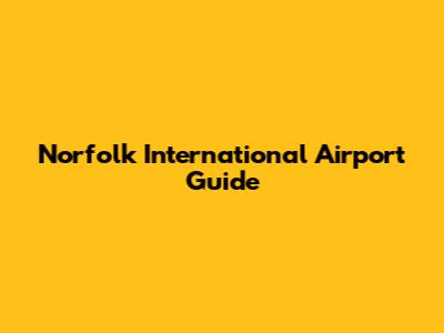 Norfolk International Airport Guide