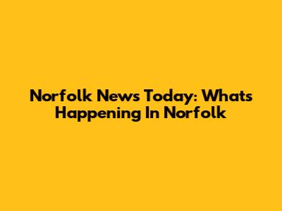 Norfolk News Today: What's Happening In Norfolk