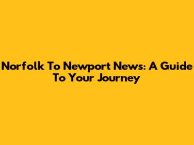 Norfolk To Newport News: A Guide To Your Journey
