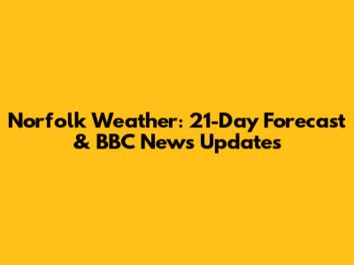 Norfolk Weather: 21-Day Forecast & BBC News Updates