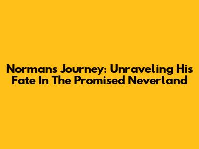 Norman's Journey: Unraveling His Fate In The Promised Neverland