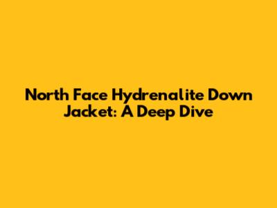 North Face Hydrenalite Down Jacket: A Deep Dive